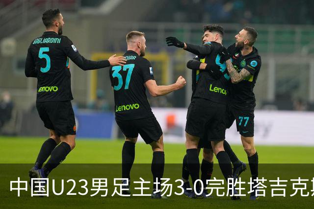 中国U23男足主场3-0完胜塔吉克斯坦，实现一周内双杀中亚劲旅