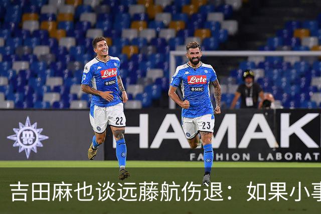 吉田麻也谈远藤航伤退：如果小事不及时应对，或造成严重后果