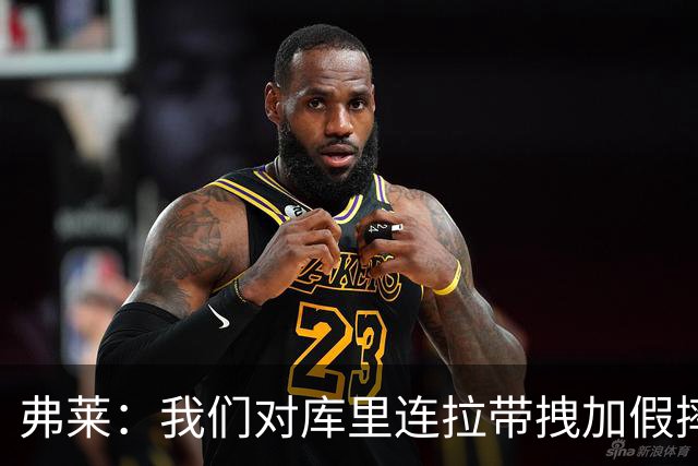 弗莱：我们对库里连拉带拽加假摔 他扔牙套说明我们的打法是对的