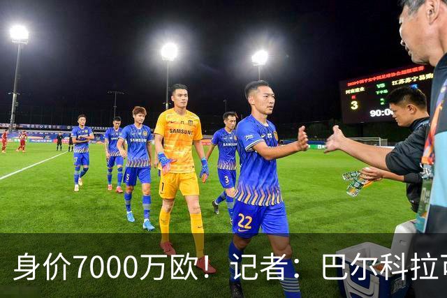 身价7000万欧！记者：巴尔科拉可能离队，利物浦、阿森纳均有意